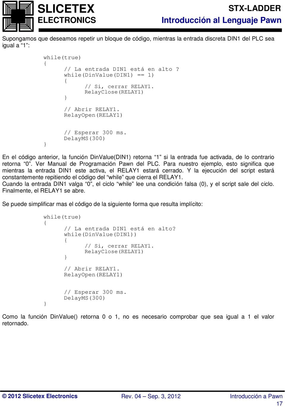 DelayMS(300) En el código anterior, la función DinValue(DIN1) retorna 1 si la entrada fue activada, de lo contrario retorna 0. Ver Manual de Programación Pawn del PLC.