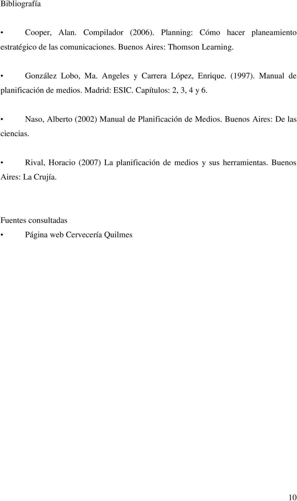 Madrid: ESIC. Capítulos: 2, 3, 4 y 6. Naso, Alberto (2002) Manual de Planificación de Medios. Buenos Aires: De las ciencias.