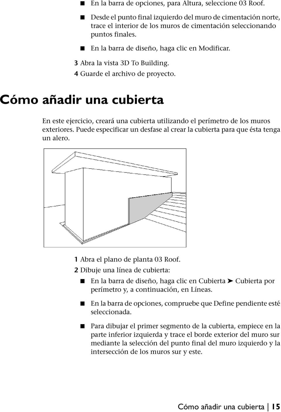 Cómo añadir una cubierta En este ejercicio, creará una cubierta utilizando el perímetro de los muros exteriores. Puede especificar un desfase al crear la cubierta para que ésta tenga un alero.