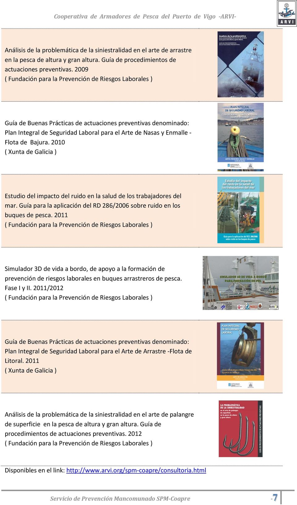 2010 ( Xunta de Galicia ) Estudio del impacto del ruido en la salud de los trabajadores del mar. Guía para la aplicación del RD 286/2006 sobre ruido en los buques de pesca.