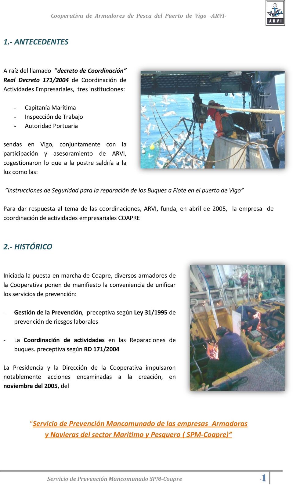 reparación de los Buques a Flote en el puerto de Vigo Para dar respuesta al tema de las coordinaciones, ARVI, funda, en abril de 2005, la empresa de coordinación de actividades empresariales COAPRE 2.
