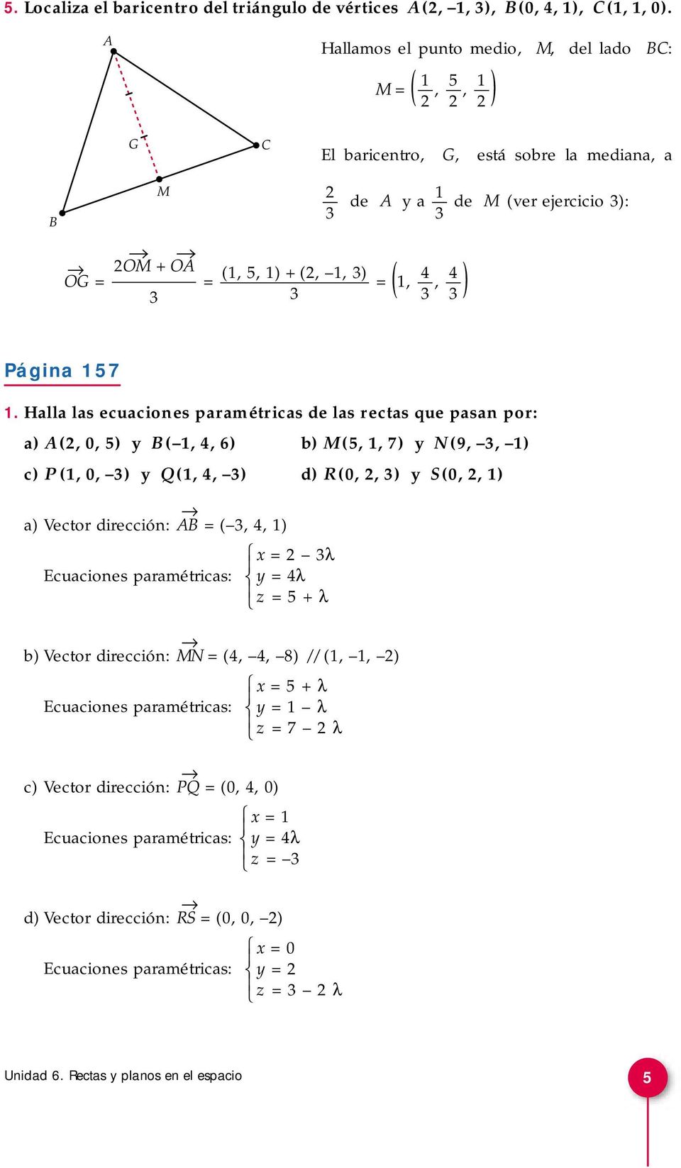 17 1. Halla las ecuaciones paramétricas de las rectas que pasan por: a) A (, 0, ) y B ( 1, 4, 6) b) M (, 1, 7) y N (9,, 1) c) P (1, 0, ) y Q (1, 4, ) d) R(0,, ) y (0,, 1) a) Vector dirección: AB