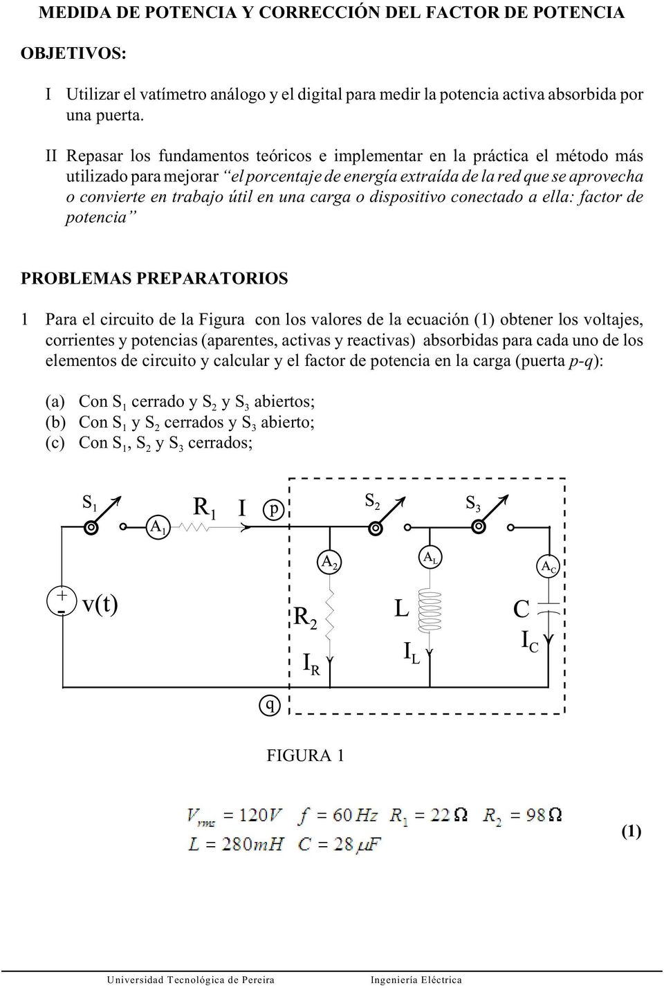 carga o dispositivo conectado a ella: factor de potencia PROBLEMAS PREPARATORIOS 1 Para el circuito de la Figura con los valores de la ecuación (1) obtener los voltajes, corrientes y potencias