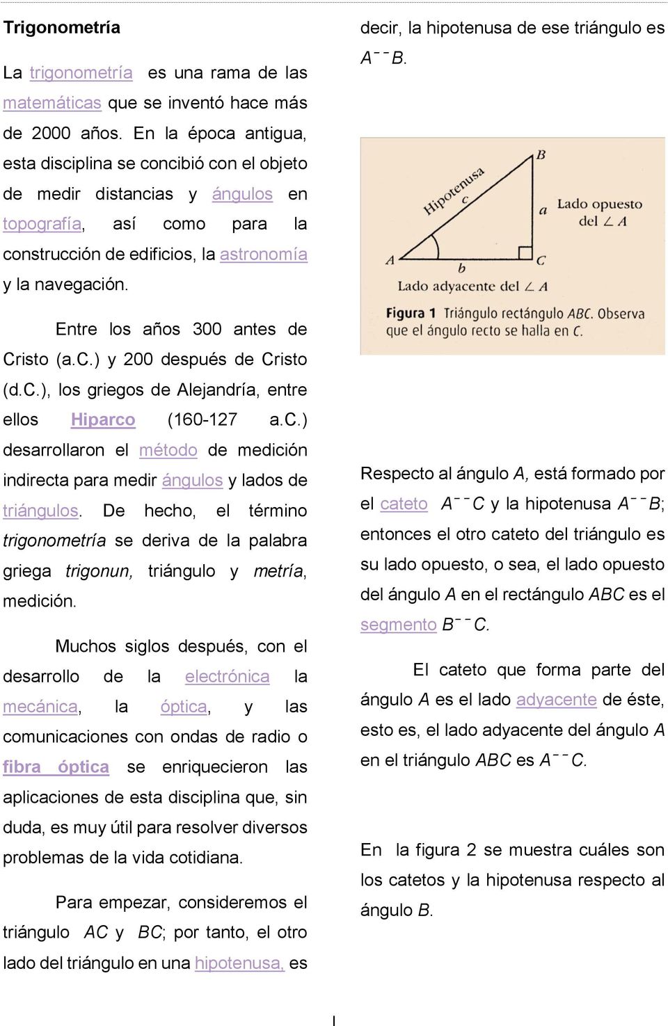 Entre los años 300 antes de Cristo (a.c.) y 200 después de Cristo (d.c.), los griegos de Alejandría, entre ellos Hiparco (160-127 a.c.) desarrollaron el método de medición indirecta para medir ángulos y lados de triángulos.