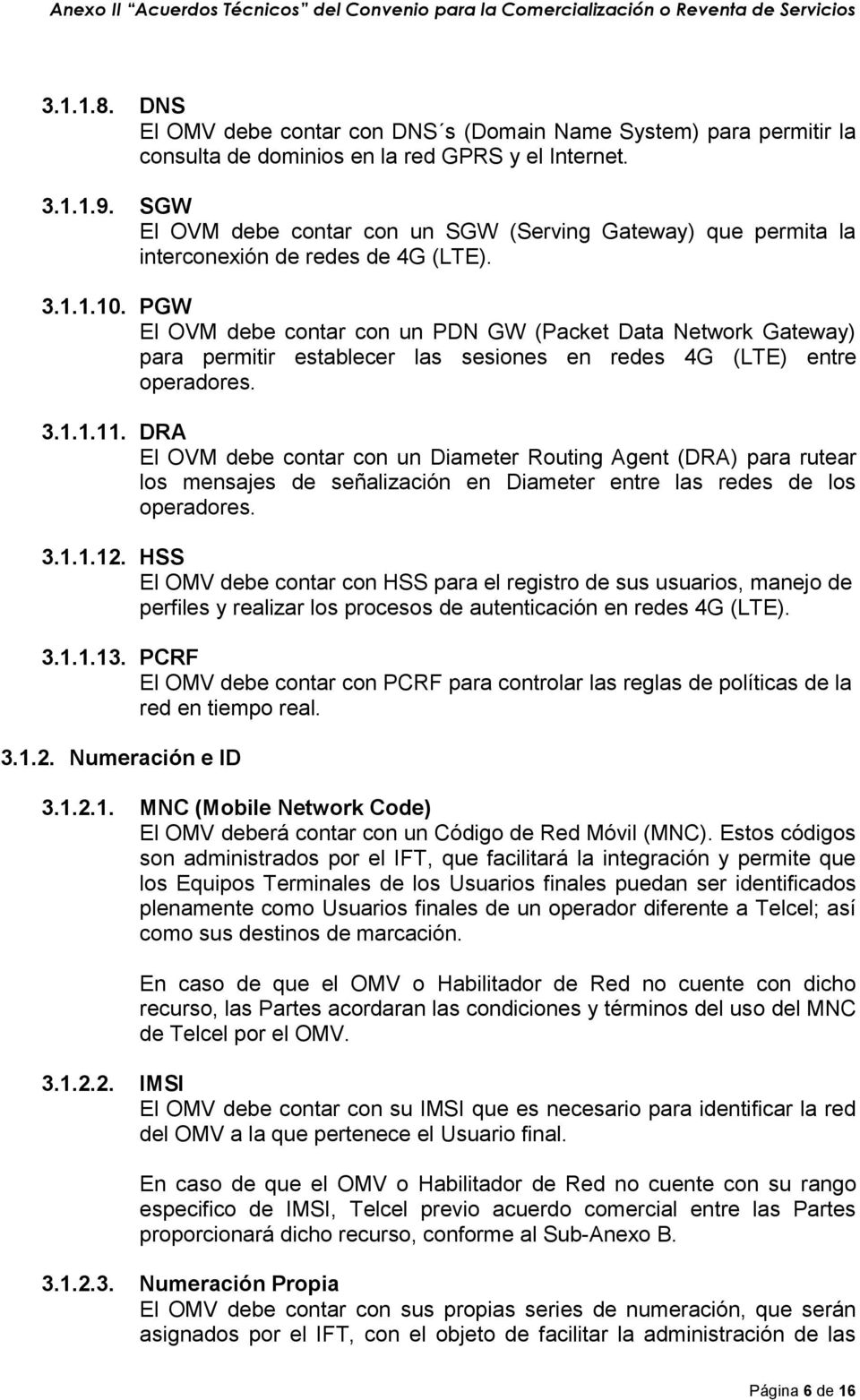 PGW El OVM debe contar con un PDN GW (Packet Data Network Gateway) para permitir establecer las sesiones en redes (LTE) entre operadores. 3.1.1.11.