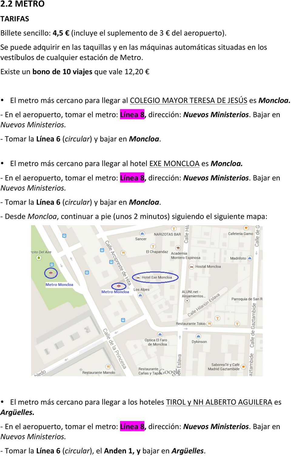 Existe un bono de 10 viajes que vale 12,20 El metro más cercano para llegar al COLEGIO MAYOR TERESA DE JESÚS es Moncloa. - Tomar la Línea 6 (circular) y bajar en Moncloa.
