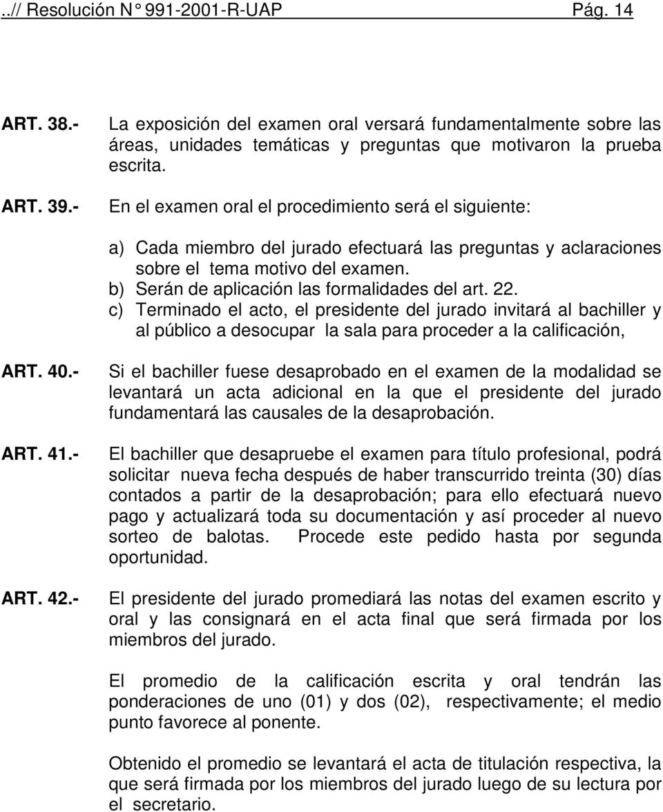 b) Serán de aplicación las formalidades del art. 22. c) Terminado el acto, el presidente del jurado invitará al bachiller y al público a desocupar la sala para proceder a la calificación, ART. 40.