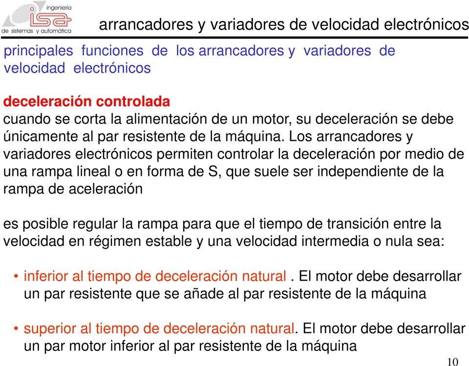 Los arrancadores y variadores electrónicos permiten controlar la deceleración por medio de una rampa lineal o en forma de S, que suele ser independiente de la rampa de aceleración es posible regular