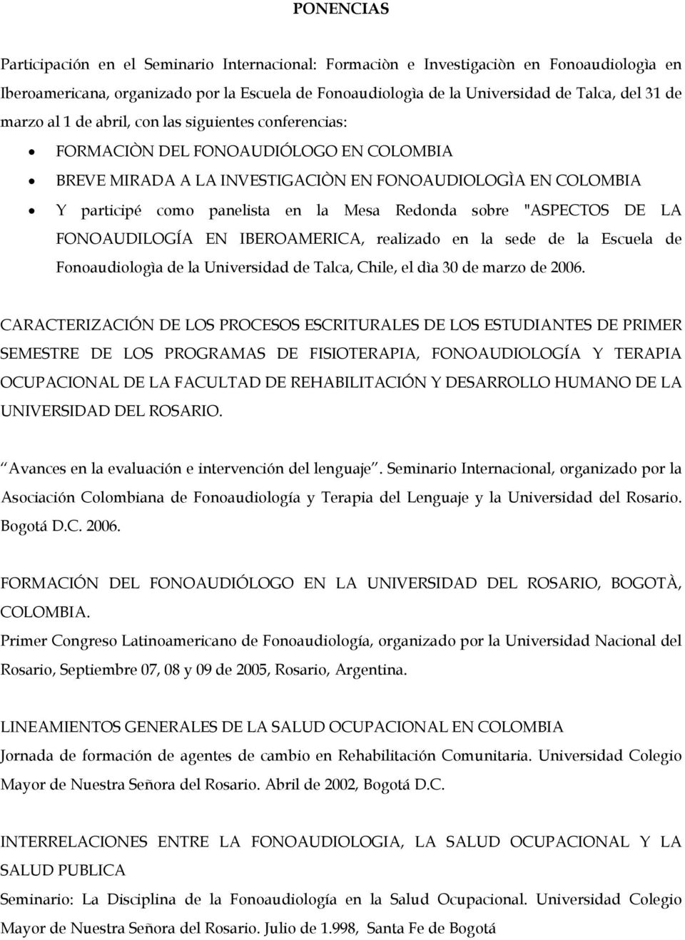 Redonda sobre "ASPECTOS DE LA FONOAUDILOGÍA EN IBEROAMERICA, realizado en la sede de la Escuela de Fonoaudiologìa de la Universidad de Talca, Chile, el dìa 30 de marzo de 2006.