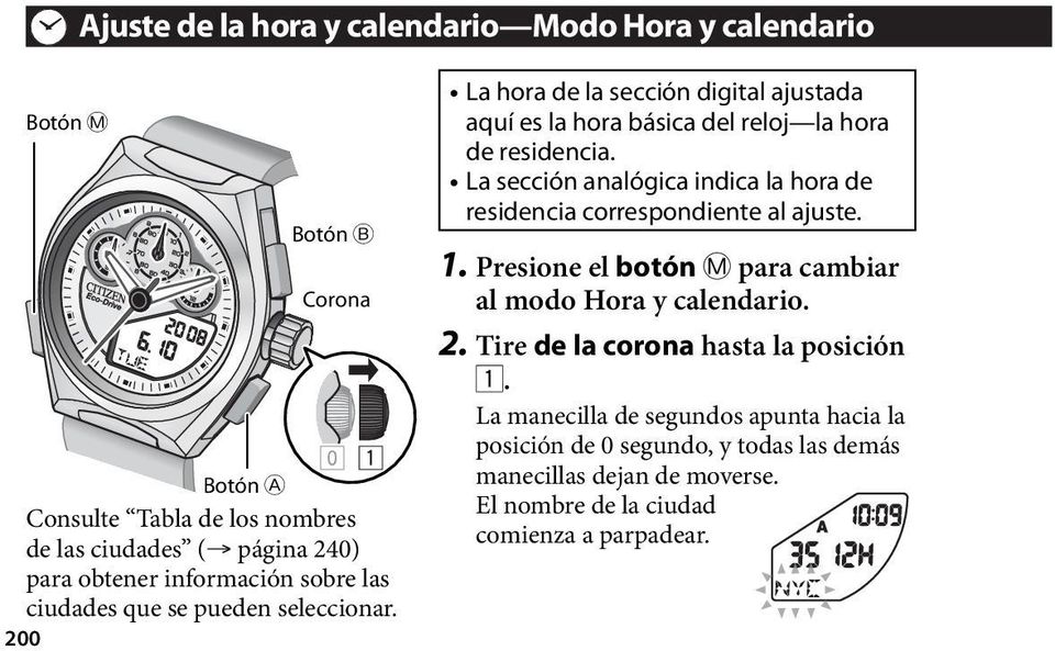 La sección analógica indica la hora de residencia correspondiente al ajuste. 1. Presione el botón M para cambiar al modo Hora y calendario. 2.