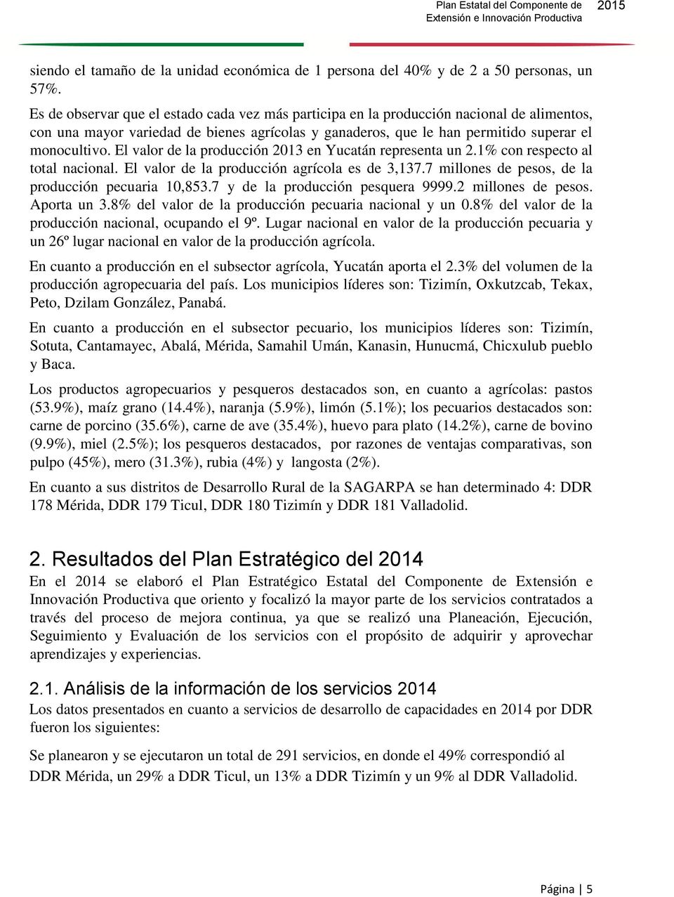 El valor de la producción 2013 en Yucatán representa un 2.1% con respecto al total nacional. El valor de la producción agrícola es de 3,137.7 millones de pesos, de la producción pecuaria 10,853.