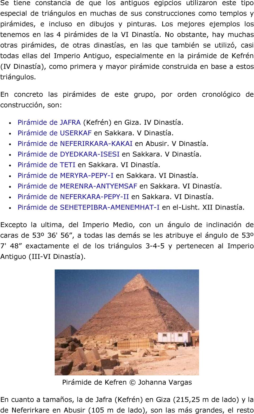 No obstante, hay muchas otras pirámides, de otras dinastías, en las que también se utilizó, casi todas ellas del Imperio Antiguo, especialmente en la pirámide de Kefrén (IV Dinastía), como primera y