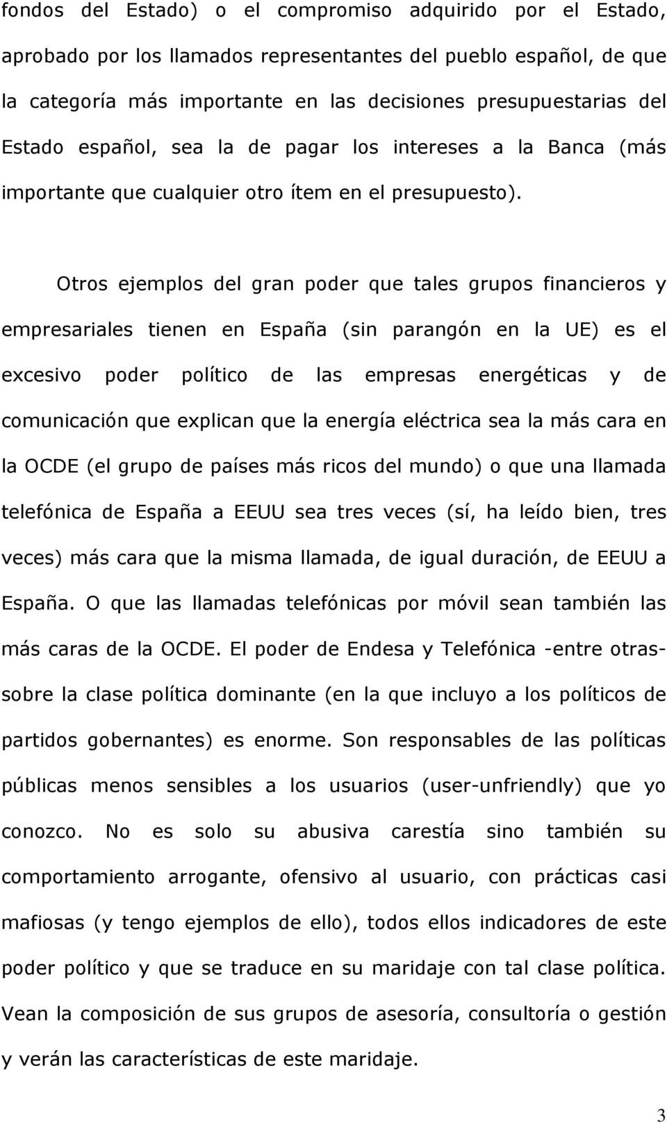 Otros ejemplos del gran poder que tales grupos financieros y empresariales tienen en España (sin parangón en la UE) es el excesivo poder político de las empresas energéticas y de comunicación que