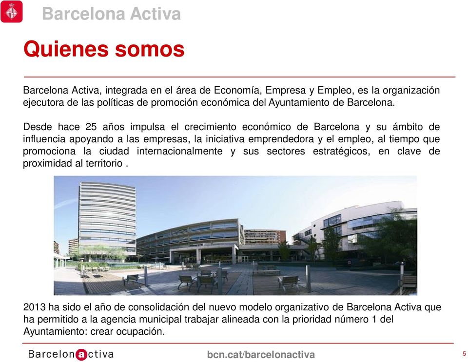 Desde hace 25 años impulsa el crecimiento económico de Barcelona y su ámbito de influencia apoyando a las empresas, la iniciativa emprendedora y el empleo, al tiempo que