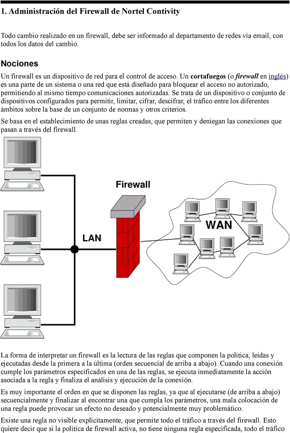 Un cortafuegos (o firewall en inglés) es una parte de un sistema o una red que está diseñado para bloquear el acceso no autorizado, permitiendo al mismo tiempo comunicaciones autorizadas.