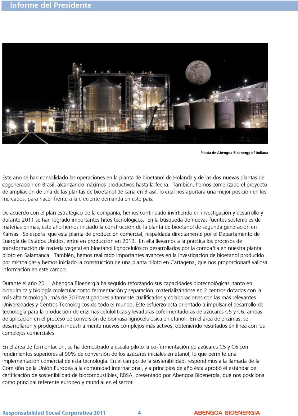 También, hemos comenzado el proyecto de ampliación de una de las plantas de bioetanol de caña en Brasil, lo cual nos aportará una mejor posición en los mercados, para hacer frente a la creciente