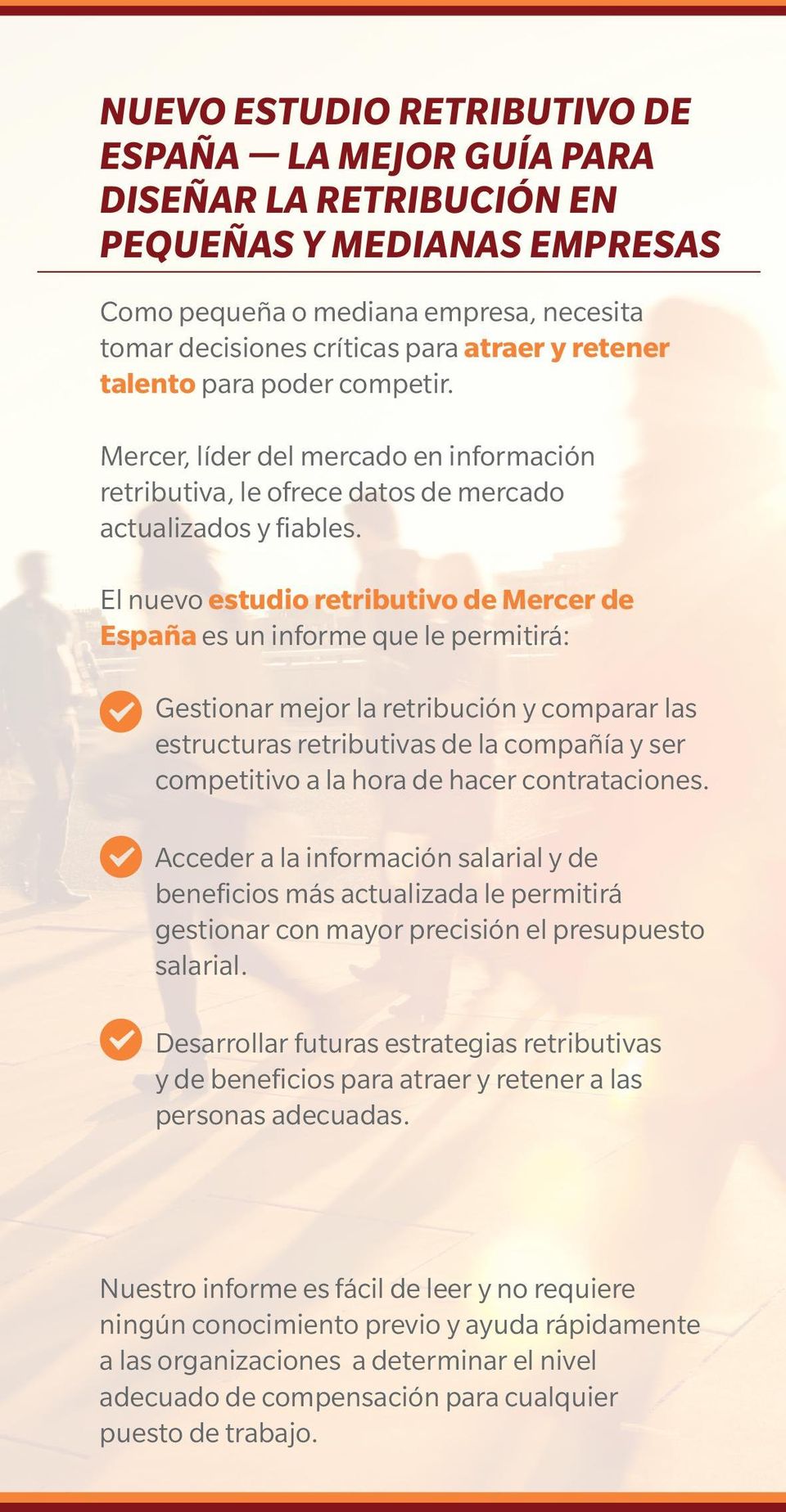El nuevo estudio retributivo de Mercer de España es un informe que le permitirá: Gestionar mejor la retribución y comparar las estructuras retributivas de la compañía y ser competitivo a la hora de