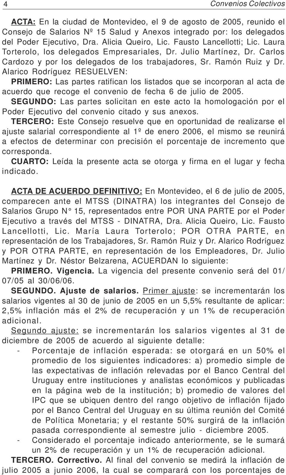 Alarico Rodríguez RESUELVEN: PRIMERO: Las partes ratifican los listados que se incorporan al acta de acuerdo que recoge el convenio de fecha 6 de julio de 2005.