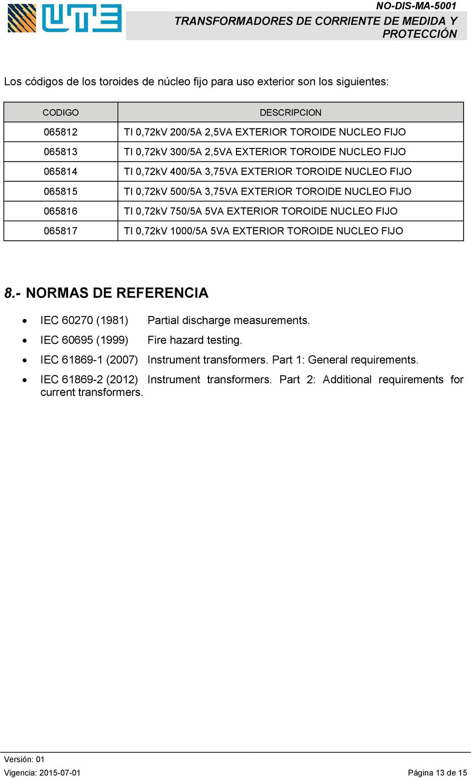 NUCLEO FIJO 065817 TI 0,72kV 1000/5A 5VA EXTERIOR TOROIDE NUCLEO FIJO 8.- NORMAS DE REFERENCIA IEC 60270 (1981) Partial discharge measurements. IEC 60695 (1999) Fire hazard testing.