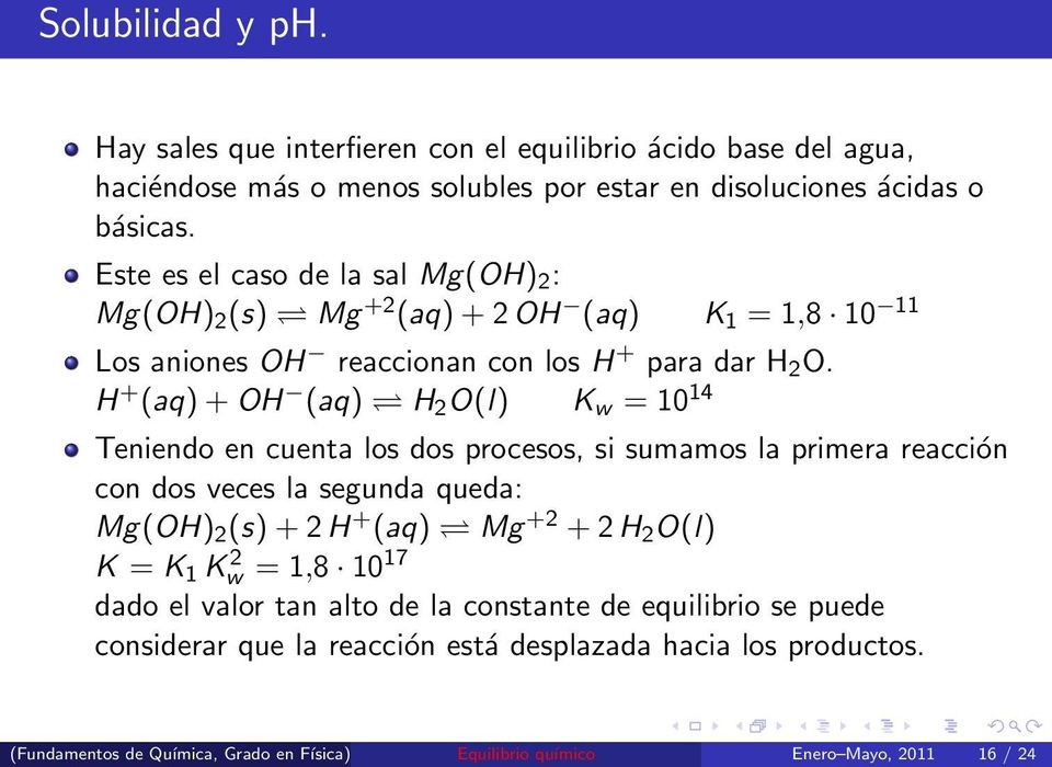 H + (aq) + OH (aq) H 2 O(l) K w = 10 14 Teniendo en cuenta los dos procesos, si sumamos la primera reacción con dos veces la segunda queda: Mg(OH) 2 (s) + 2 H + (aq) Mg +2 + 2 H 2