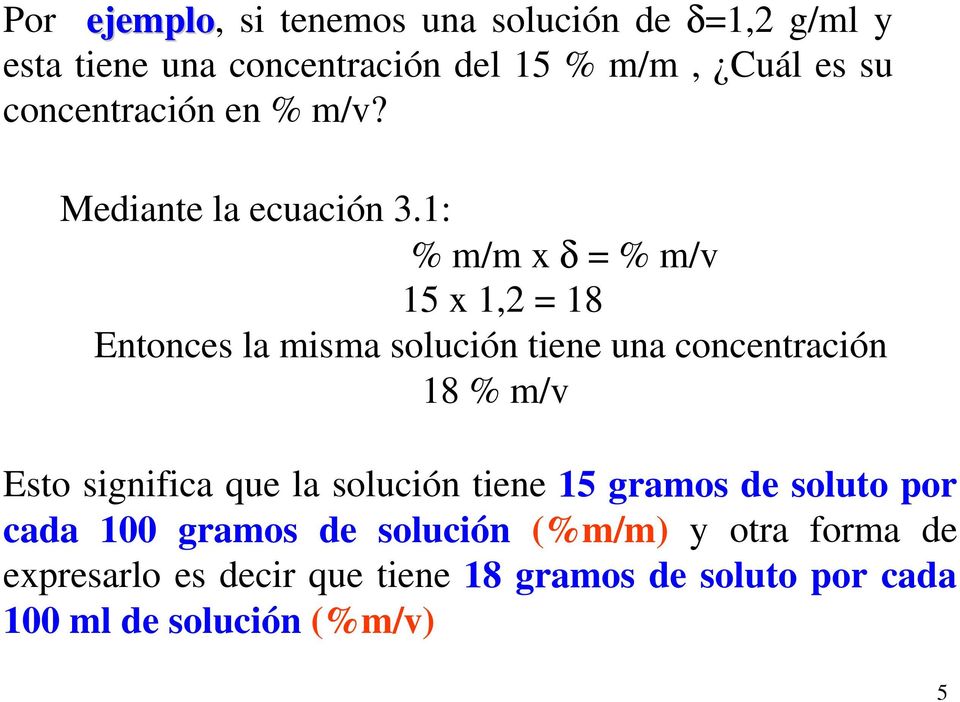 1: % m/m x δ = % m/v 15 x 1,2 = 18 Entonces la misma solución tiene una concentración 18 % m/v Esto significa