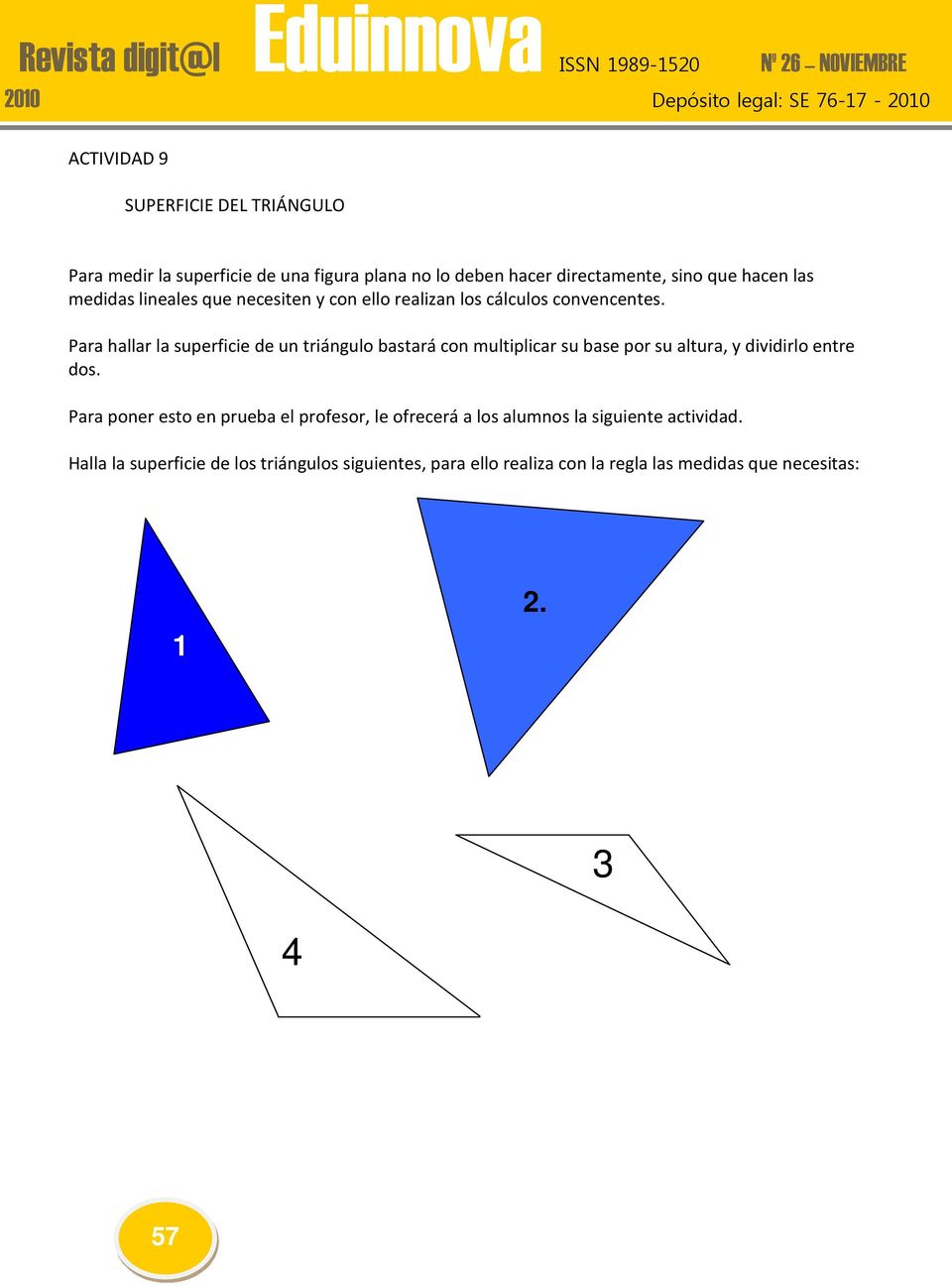 Para hallar la superficie de un triángulo bastará con multiplicar su base por su altura, y dividirlo entre dos.