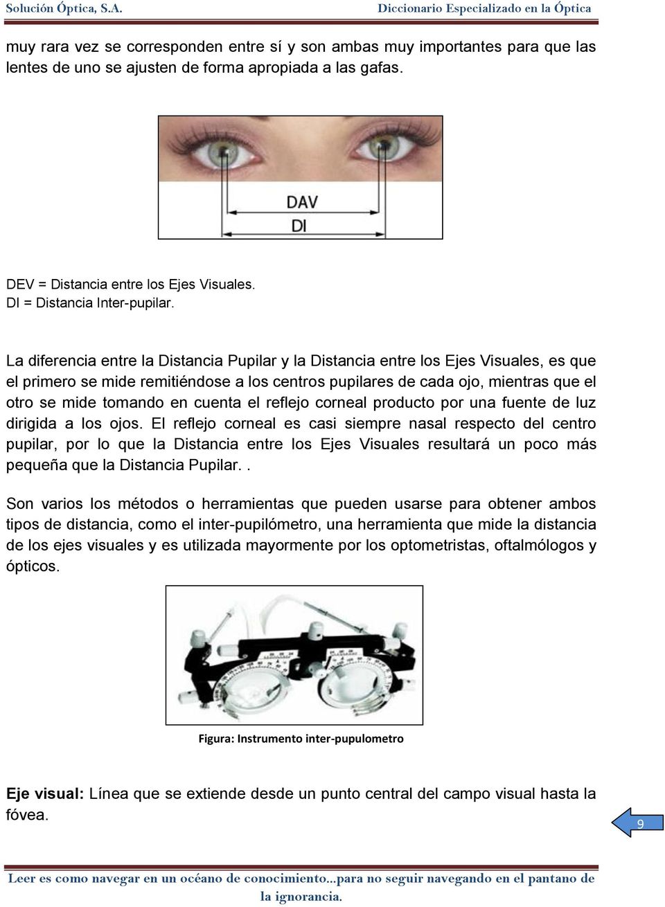 La diferencia entre la Distancia Pupilar y la Distancia entre los Ejes Visuales, es que el primero se mide remitiéndose a los centros pupilares de cada ojo, mientras que el otro se mide tomando en