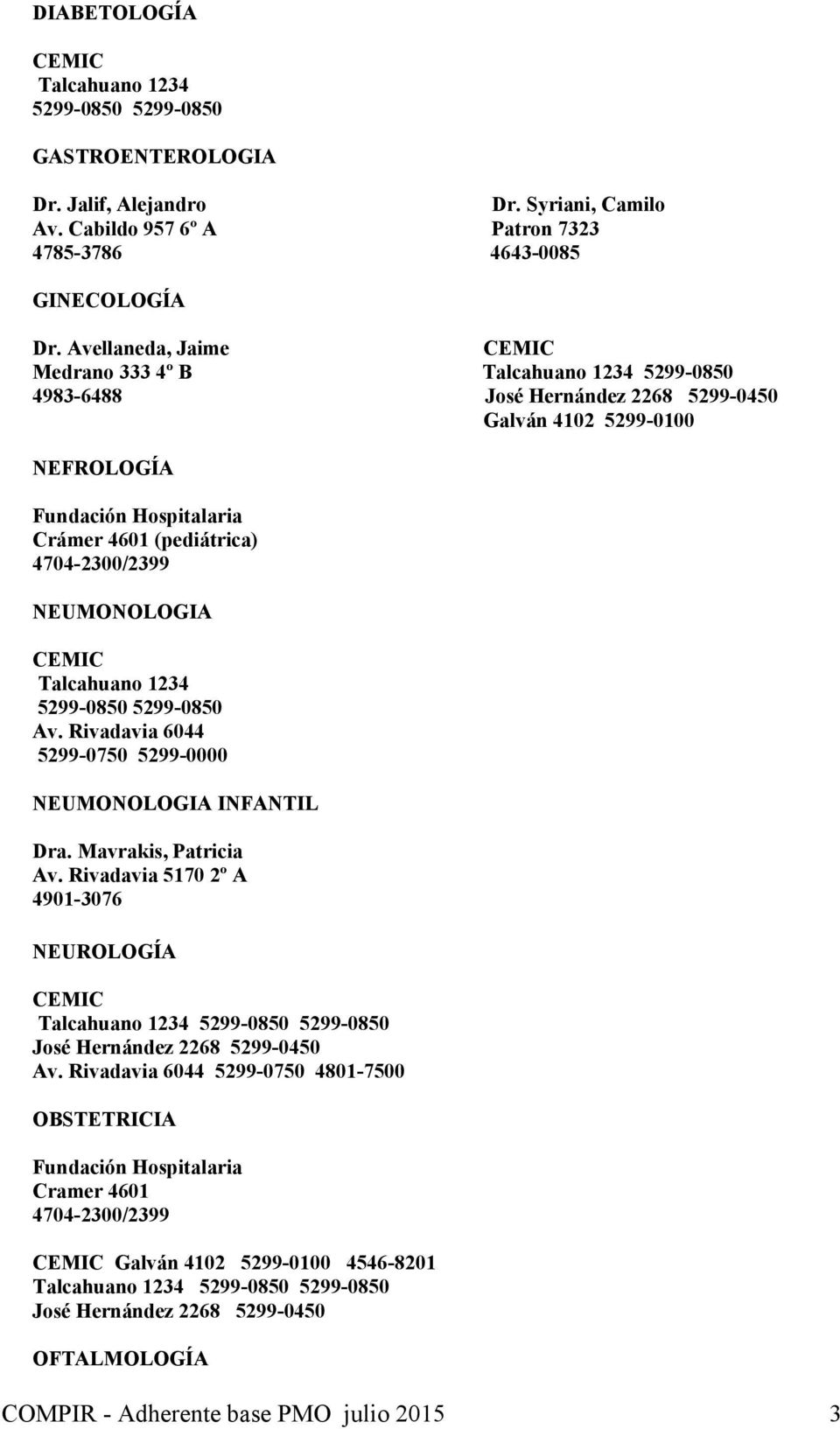 NEUMONOLOGIA Talcahuano 1234 5299-0850 5299-0850 Av. Rivadavia 6044 5299-0750 5299-0000 NEUMONOLOGIA INFANTIL Dra. Mavrakis, Patricia Av.