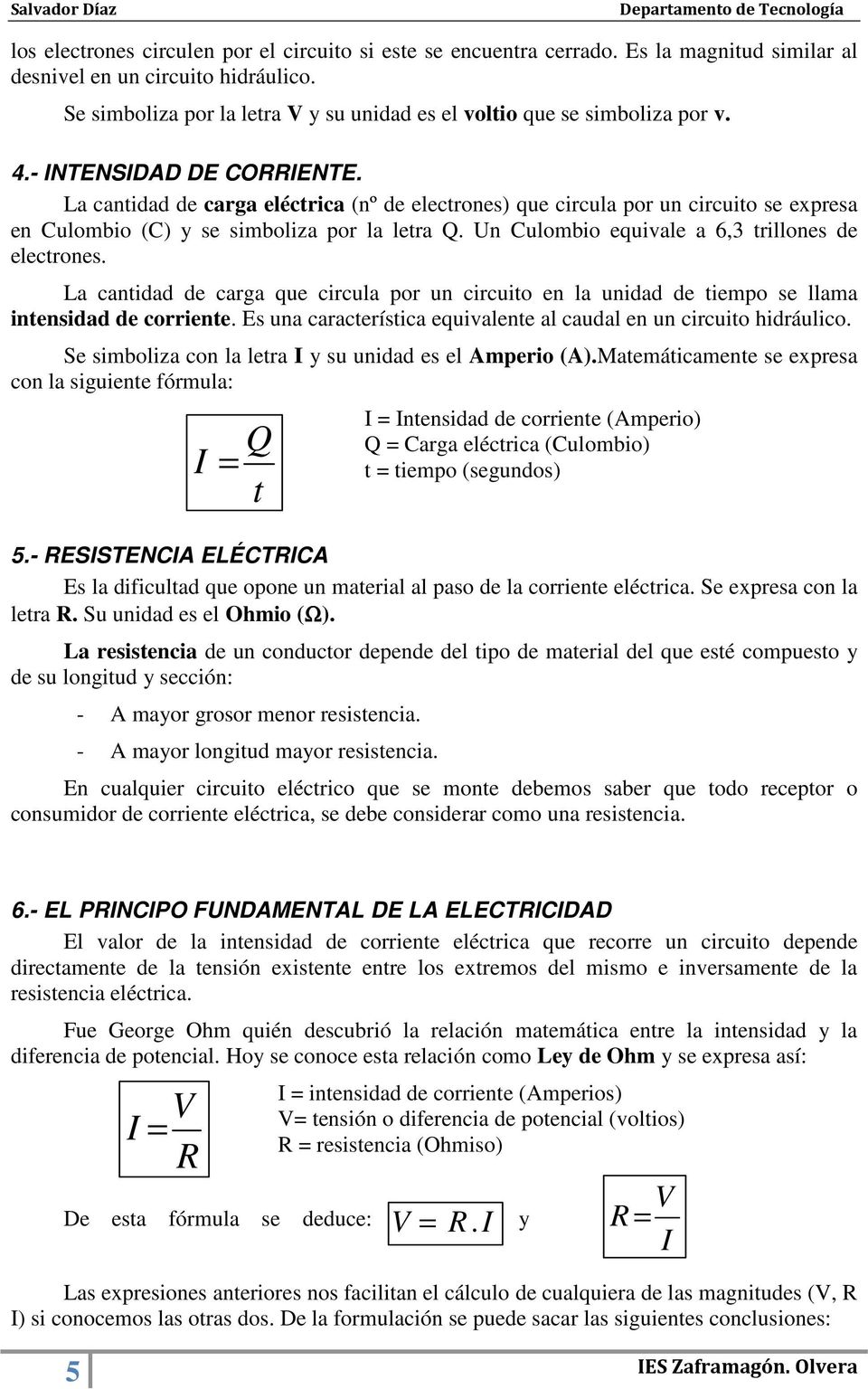 La cantidad de carga eléctrica (nº de electrones) que circula por un circuito se expresa en Culombio (C) y se simboliza por la letra Q. Un Culombio equivale a 6,3 trillones de electrones.