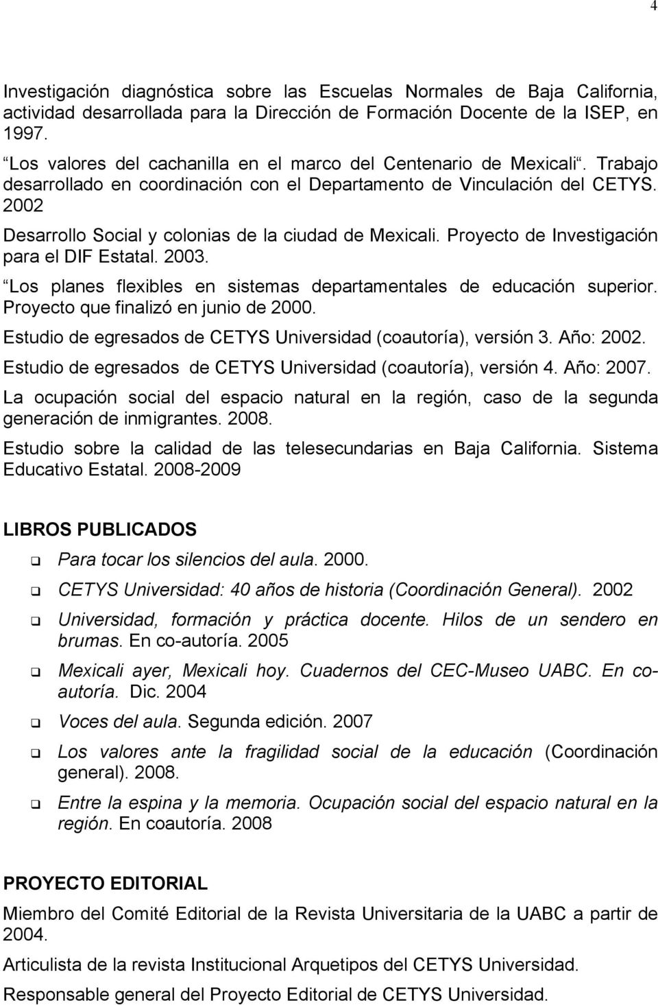 2002 Desarrollo Social y colonias de la ciudad de Mexicali. Proyecto de Investigación para el DIF Estatal. 2003. Los planes flexibles en sistemas departamentales de educación superior.