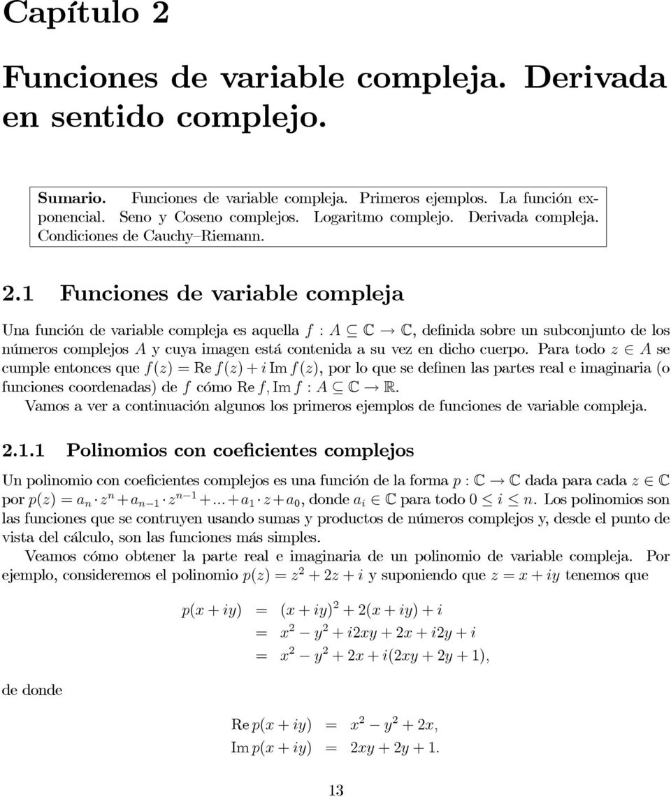 Funciones de variable compleja Una función de variable compleja es aquella f : A C C, definida sobre un subconjunto de los números complejos A y cuya imagen está contenida a su vez en dicho cuerpo.