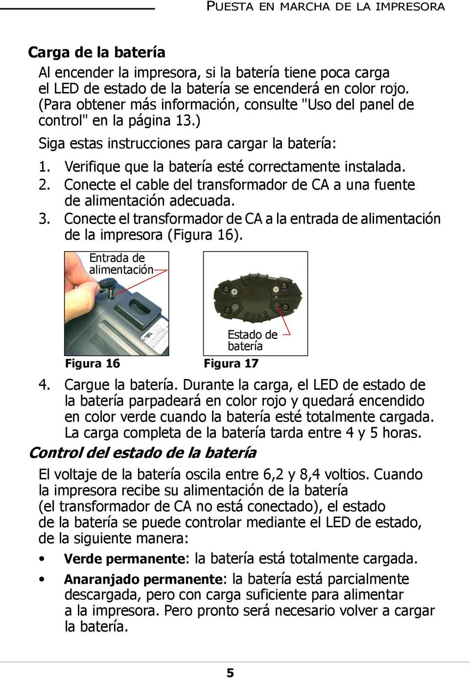 Conecte el cable del transformador de CA a una fuente de alimentación adecuada. 3. Conecte el transformador de CA a la entrada de alimentación de la impresora (Figura 16).