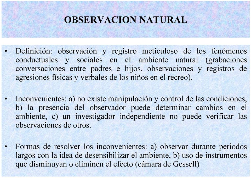 Inconvenientes: a) no existe manipulación y control de las condiciones, b) la presencia del observador puede determinar cambios en el ambiente, c) un investigador