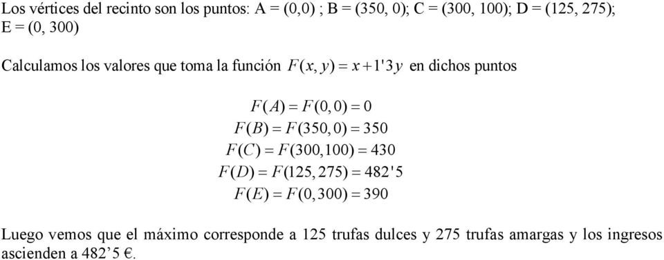 F(350,0) = 350 F( C) = F(300,100) = 430 F( D) = F(125, 275) = 482'5 F( E) = F(0,300) = 390 Luego