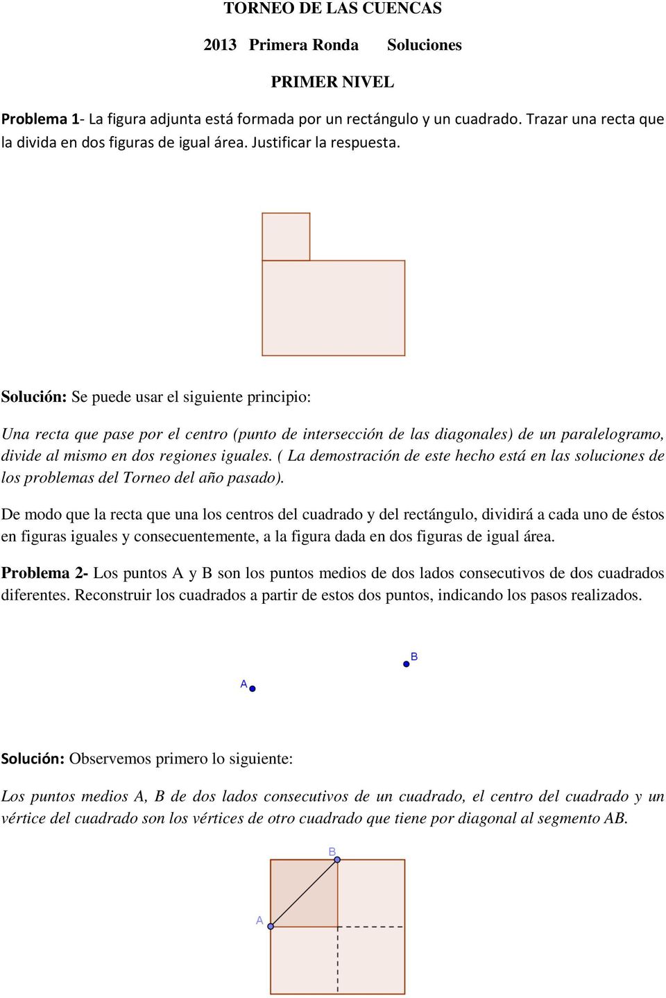 Solución: Se puede usar el siguiente principio: Una recta que pase por el centro (punto de intersección de las diagonales) de un paralelogramo, divide al mismo en dos regiones iguales.