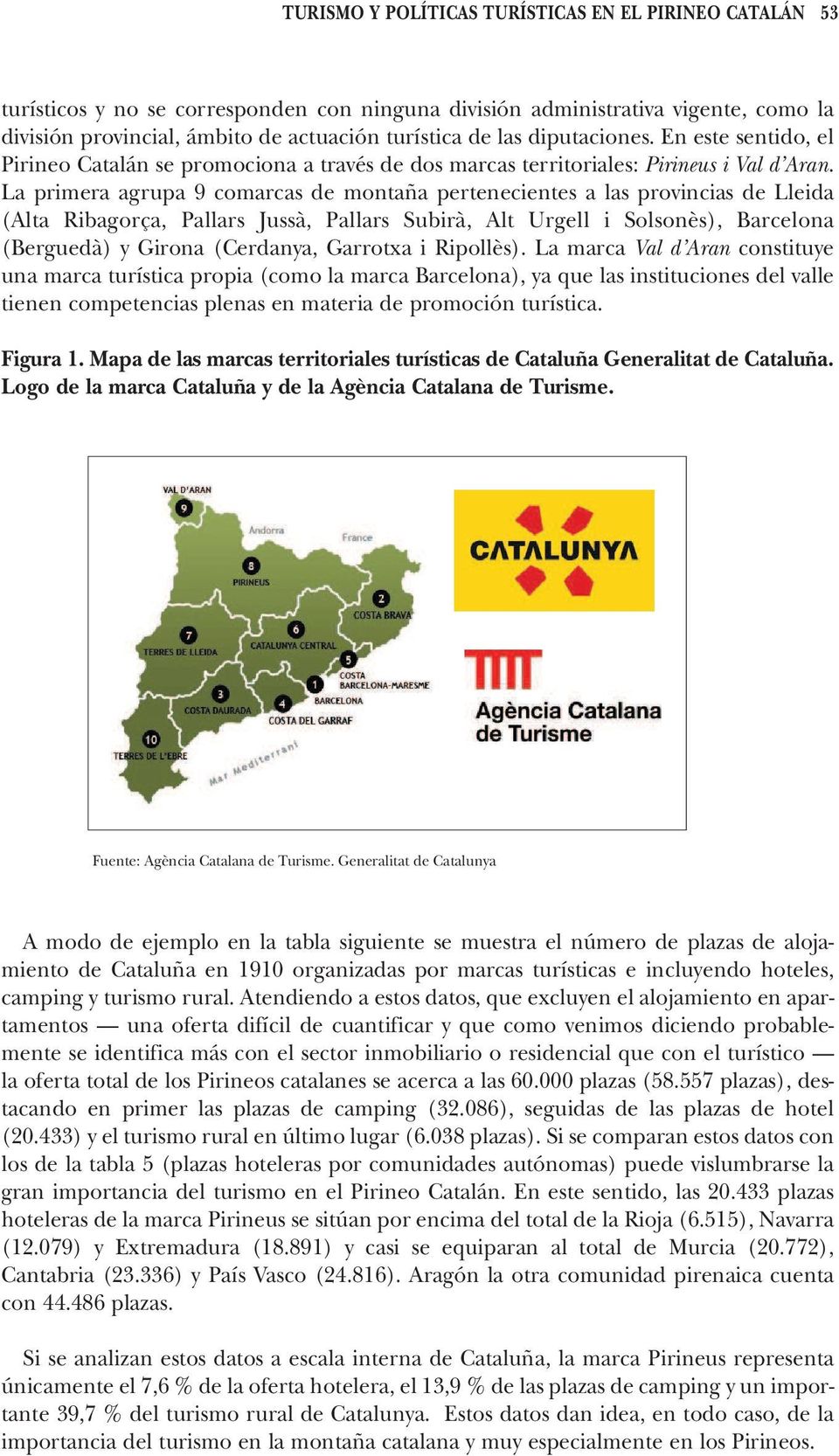 La primera agrupa 9 comarcas de montaña pertenecientes a las provincias de Lleida (Alta Ribagorça, Pallars Jussà, Pallars Subirà, Alt Urgell i Solsonès), Barcelona (Berguedà) y Girona (Cerdanya,