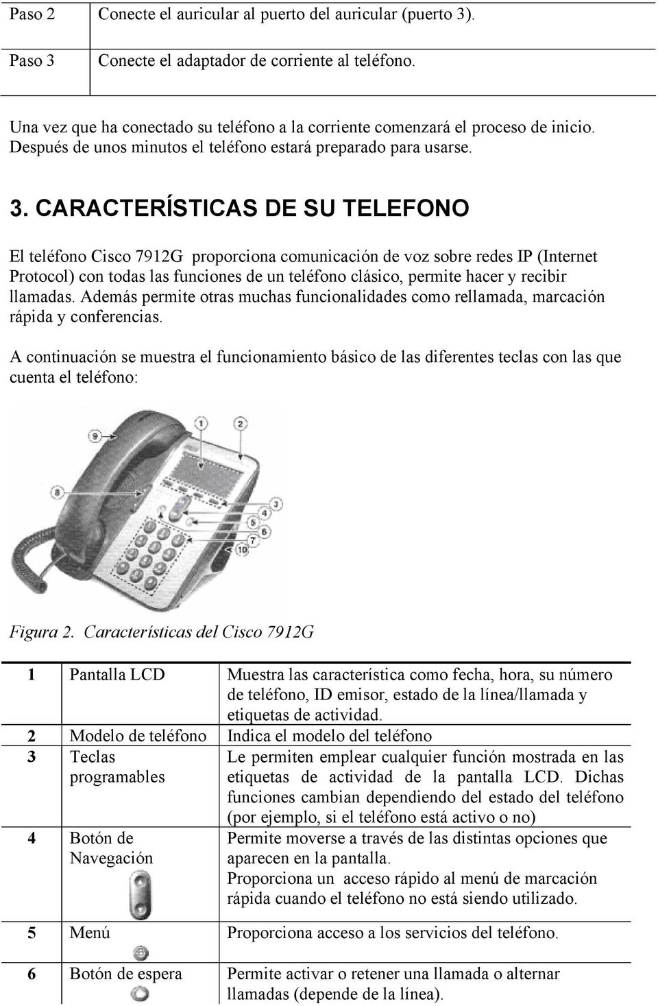 CARACTERÍSTICAS DE SU TELEFONO El teléfono Cisco 7912G proporciona comunicación de voz sobre redes IP (Internet Protocol) con todas las funciones de un teléfono clásico, permite hacer y recibir