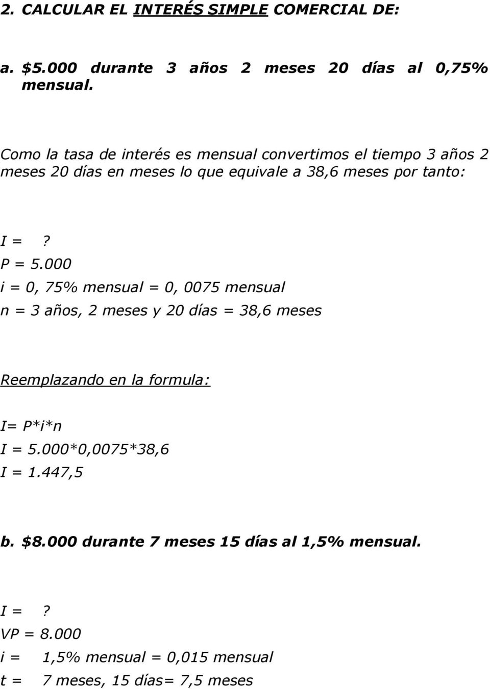 P = 5.000 i = 0, 75% mensual = 0, 0075 mensual n = 3 años, 2 meses y 20 días = 38,6 meses Reemplazando en la formula: I= P*i*n I = 5.