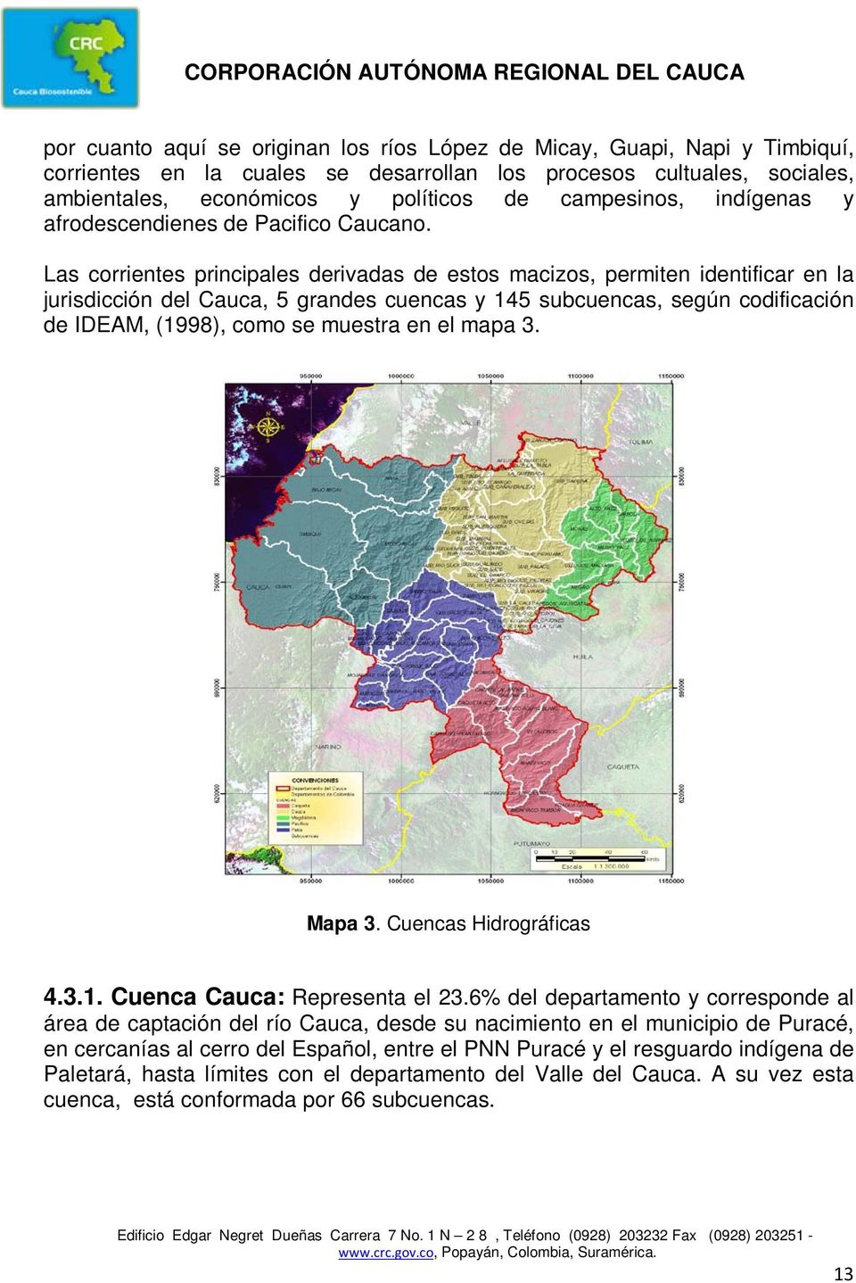 Las corrientes principales derivadas de estos macizos, permiten identificar en la jurisdicción del Cauca, 5 grandes cuencas y 145 subcuencas, según codificación de IDEAM, (1998), como se muestra en