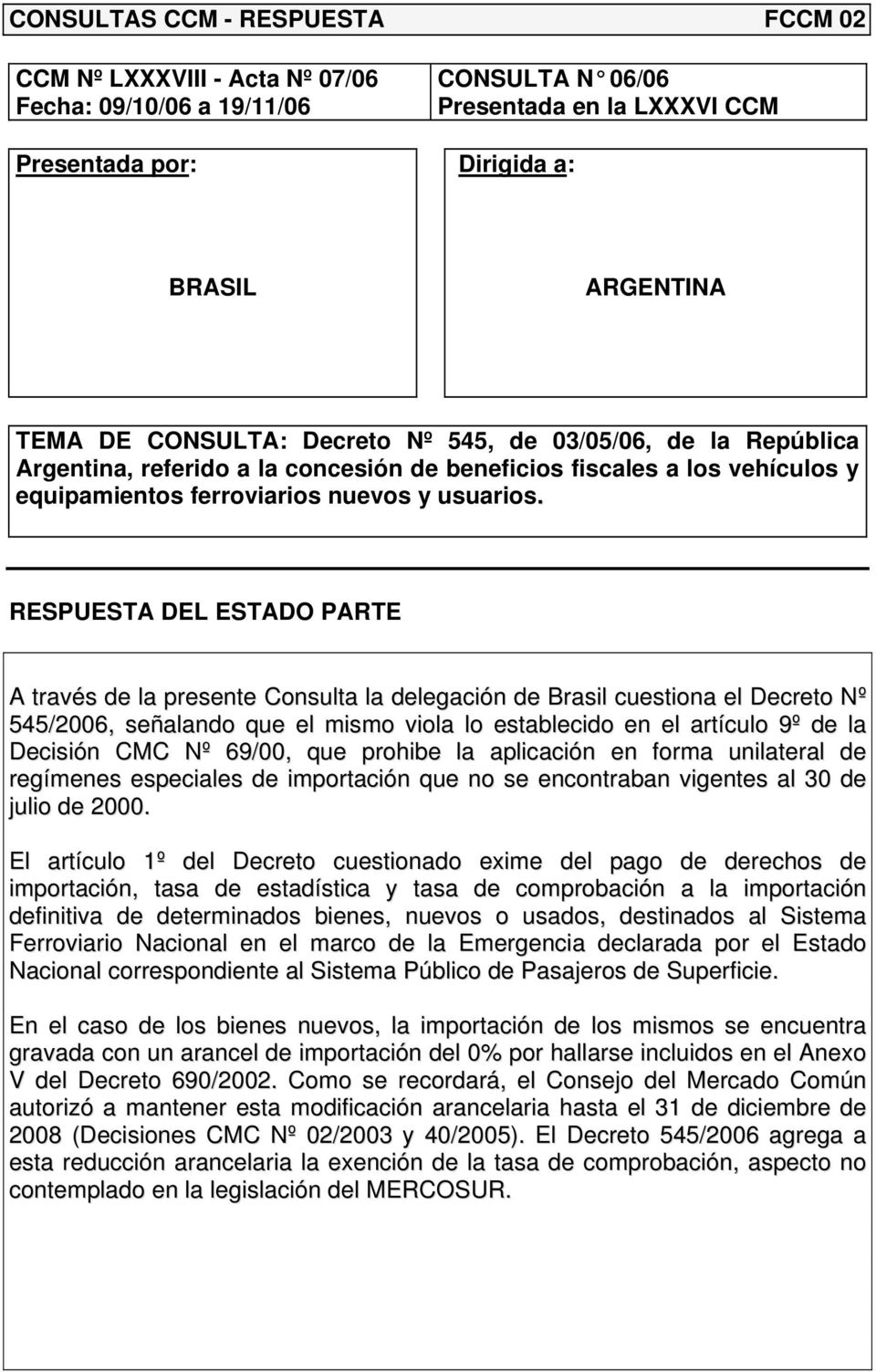 RESPUESTA DEL ESTADO PARTE A través de la presente Consulta la delegación de Brasil cuestiona el Decreto Nº 545/2006, señalando que el mismo viola lo establecido en el artículo 9º de la Decisión CMC