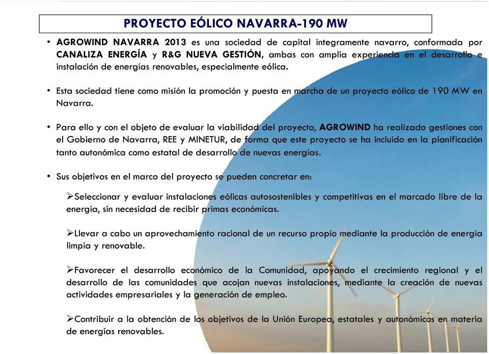 Para ello y con el objeto de evaluar la viabilidad del proyecto,agrowindha realizado gestiones con el Gobierno de Navarra, REE y MINETUR, de forma que este proyecto se ha incluido en la planificación