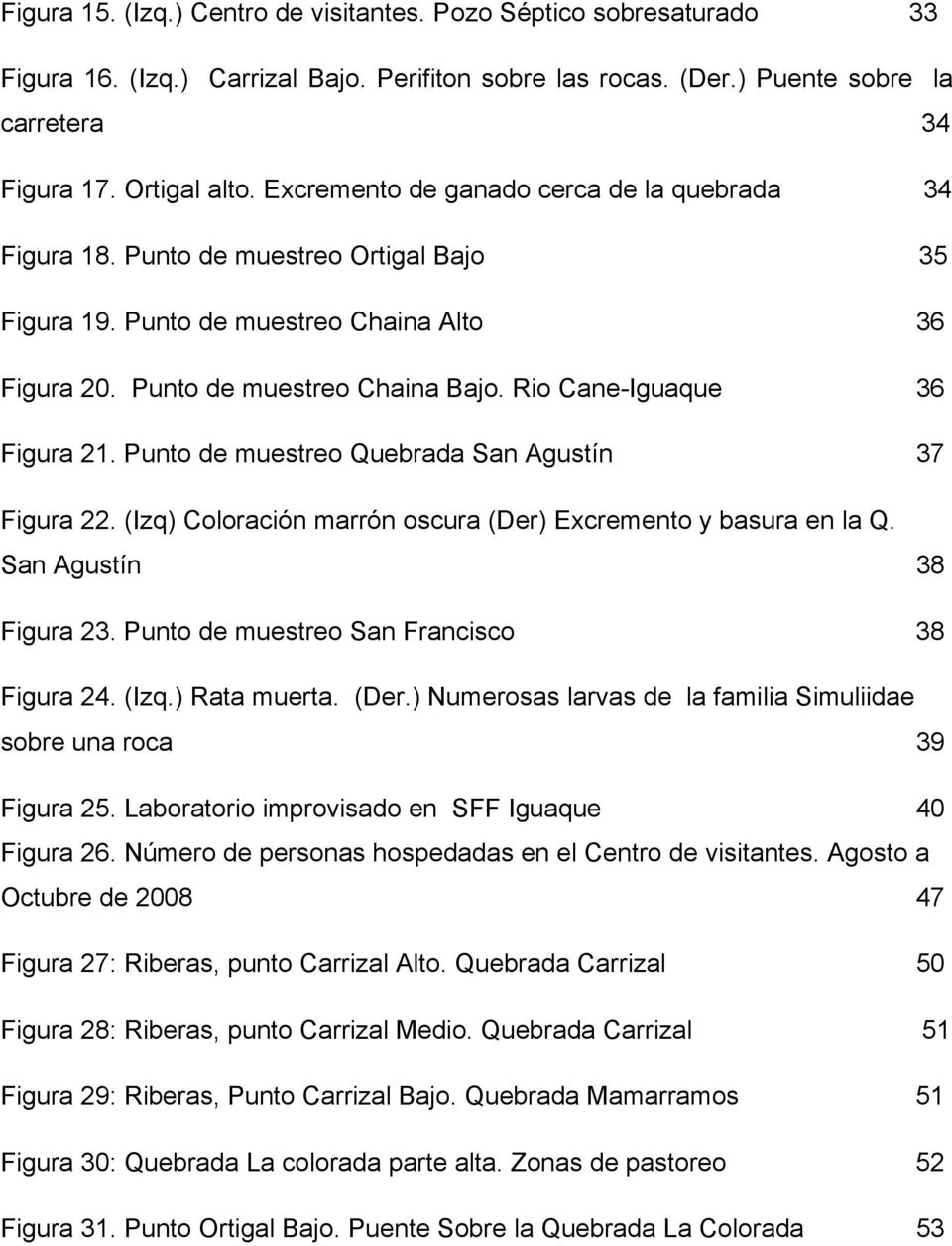 Rio Cane-Iguaque 36 Figura 21. Punto de muestreo Quebrada San Agustín 37 Figura 22. (Izq) Coloración marrón oscura (Der) Excremento y basura en la Q. San Agustín 38 Figura 23.