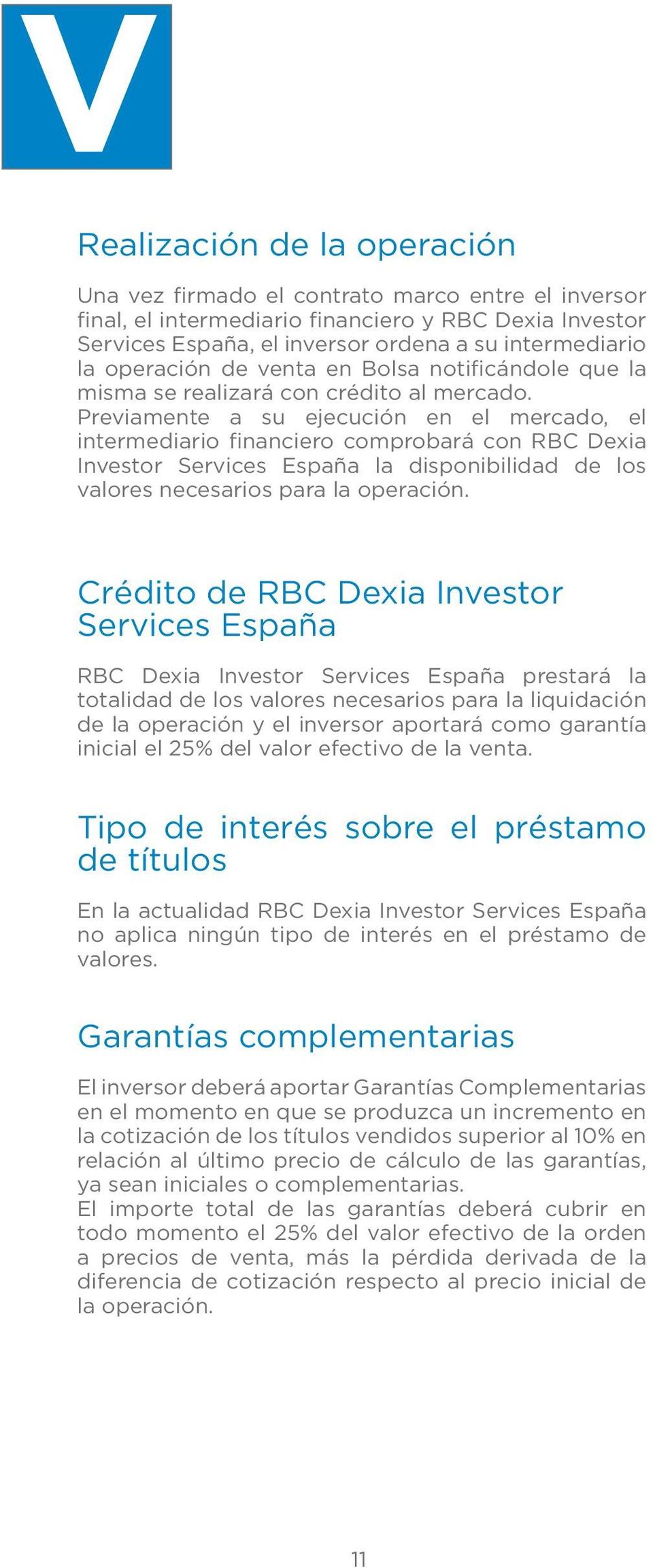 Previamente a su ejecución en el mercado, el intermediario financiero comprobará con RBC Dexia Investor Services España la disponibilidad de los valores necesarios para la operación.