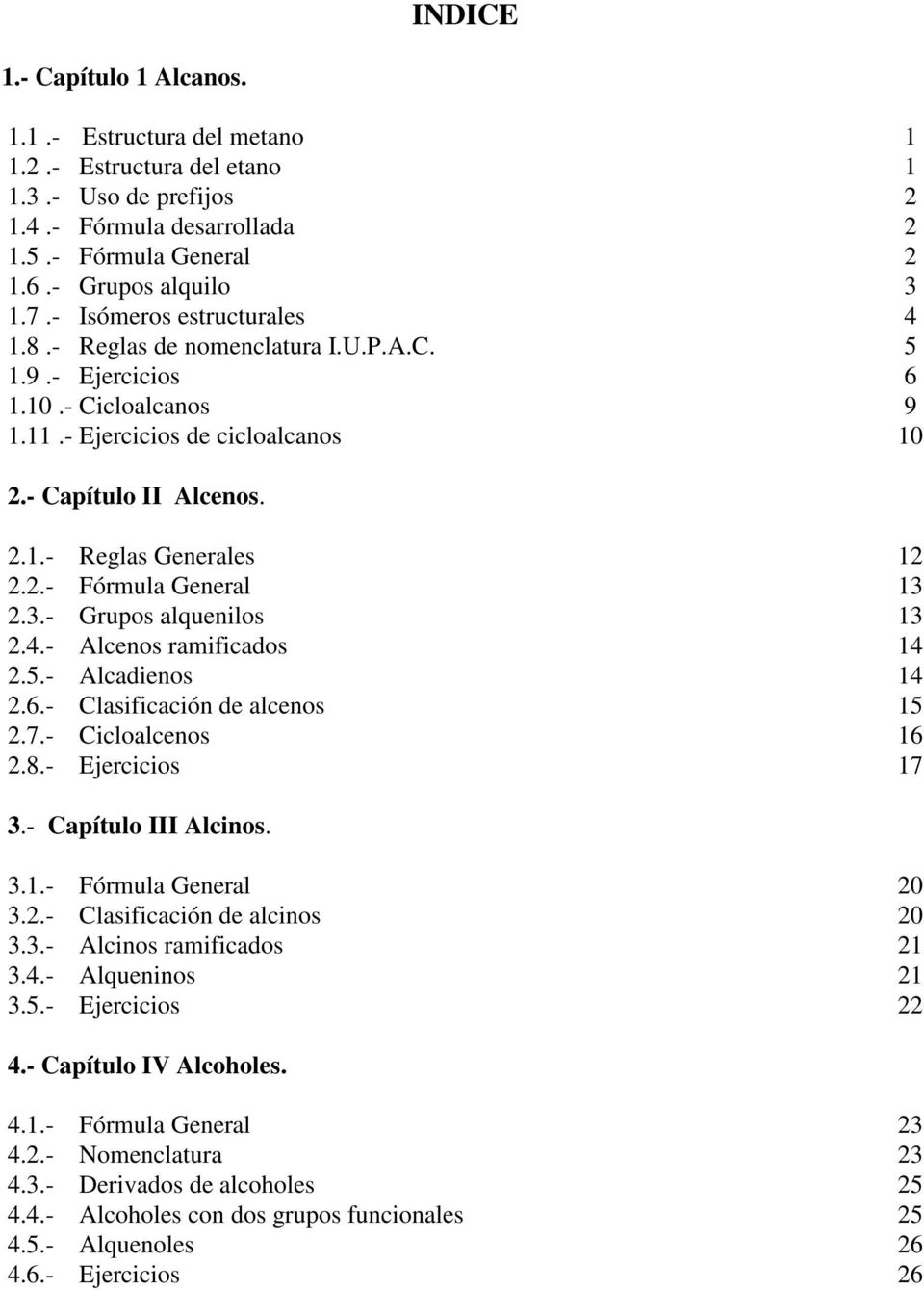 2.- Fórmula General 13 2.3.- Grupos alquenilos 13 2.4.- Alcenos ramificados 14 2.5.- Alcadienos 14 2.6.- asificación de alcenos 15 2.7.- Cicloalcenos 16 2.8.- Ejercicios 17 3.- Capítulo III Alcinos.