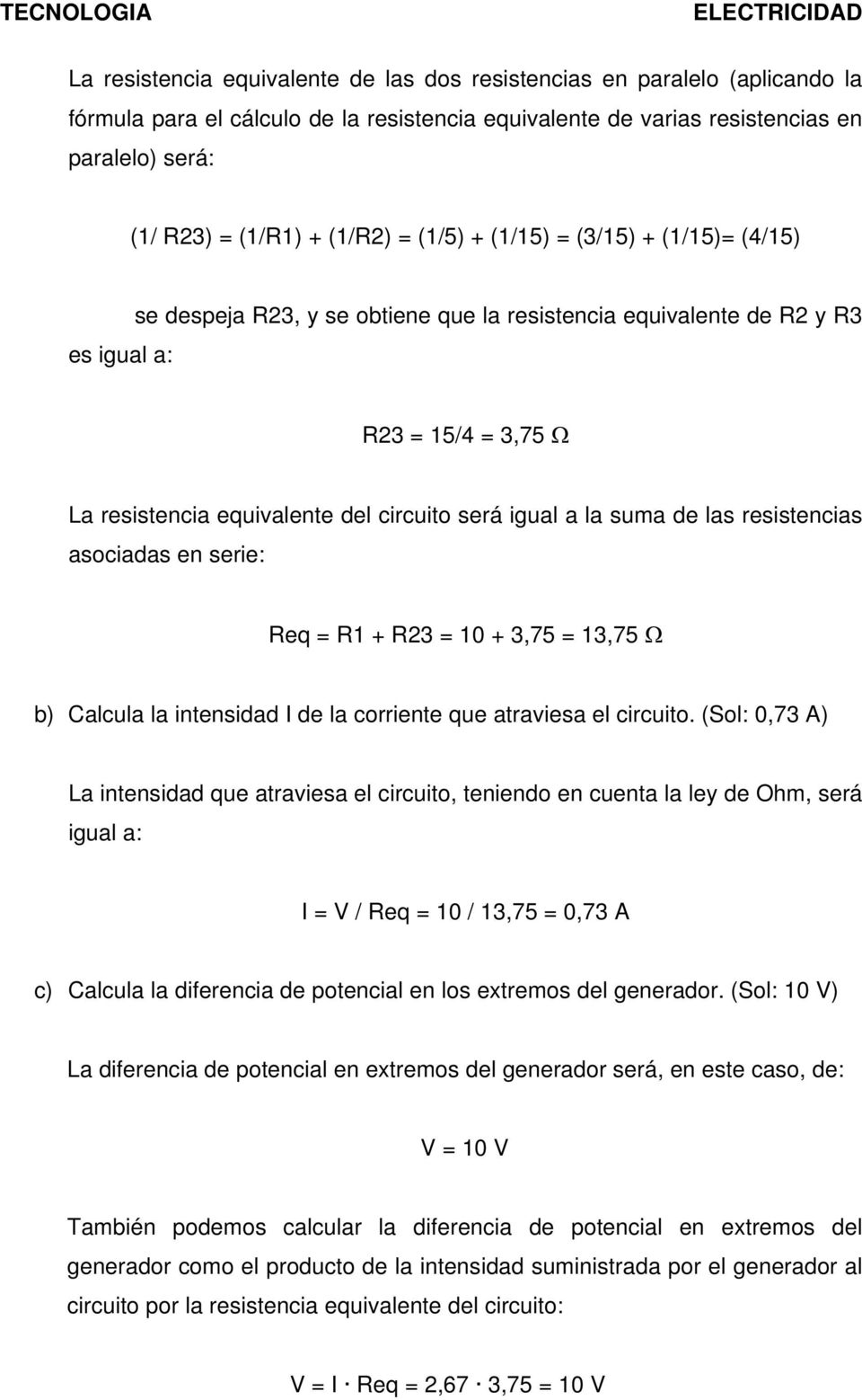 la suma de las resistencias asociadas en serie: Req = R1 + R23 = 10 + 3,75 = 13,75 Ω b) Calcula la intensidad I de la corriente que atraviesa el circuito.