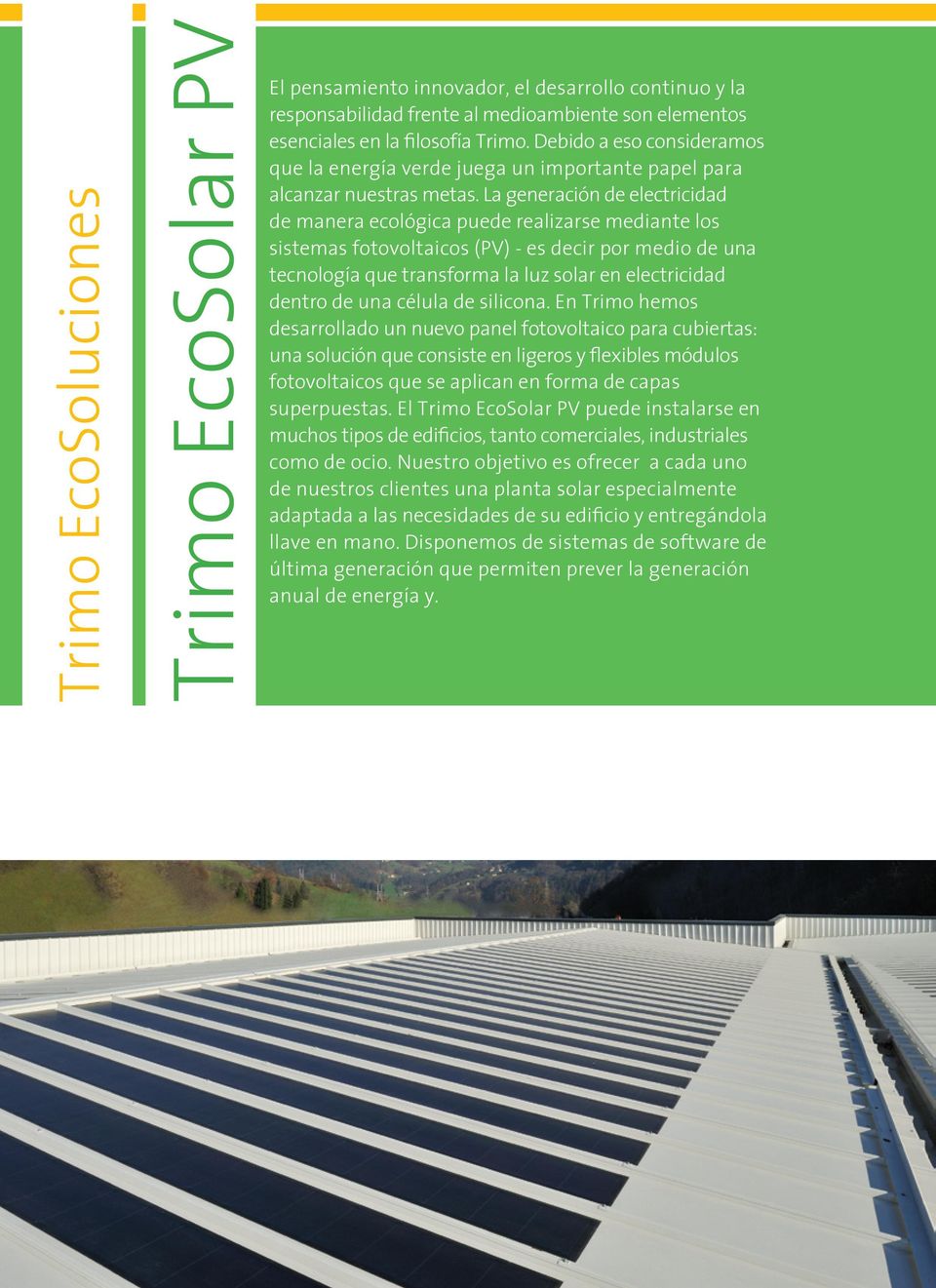 La generación de electricidad de manera ecológica puede realizarse mediante los sistemas fotovoltaicos (PV) - es decir por medio de una tecnología que transforma la luz solar en electricidad dentro