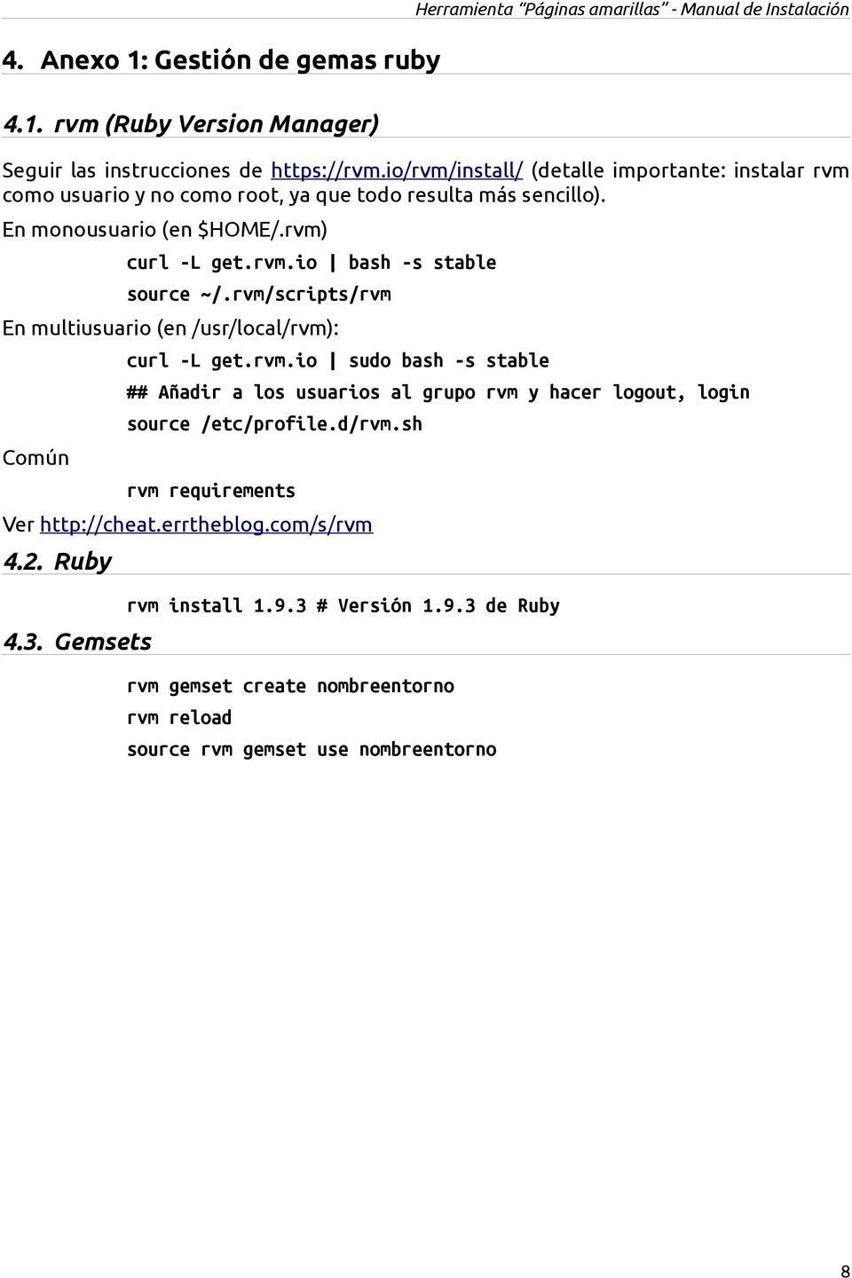 rvm/scripts/rvm En multiusuario (en /usr/local/rvm): Común curl -L get.rvm.io sudo bash -s stable ## Añadir a los usuarios al grupo rvm y hacer logout, login source /etc/profile.d/rvm.