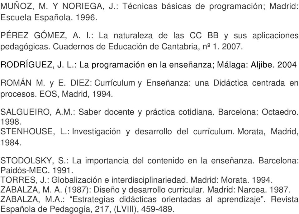 EOS, Madrid, 1994. SALGUEIRO, A.M.: Saber docente y práctica cotidiana. Barcelona: Octaedro. 1998. STENHOUSE, L.: Investigación y desarrollo del currículum. Morata, Madrid, 1984. STODOLSKY, S.