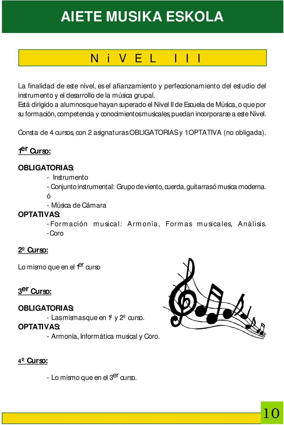Consta de 4 cursos, con 2 asignaturas OBLIGATORIAS y 1 OPTATIVA (no obligada). 1 er Curso: OBLIGATORIAS: - Conjunto instrumental: Grupo de viento, cuerda, guitarras ó musica moderna.