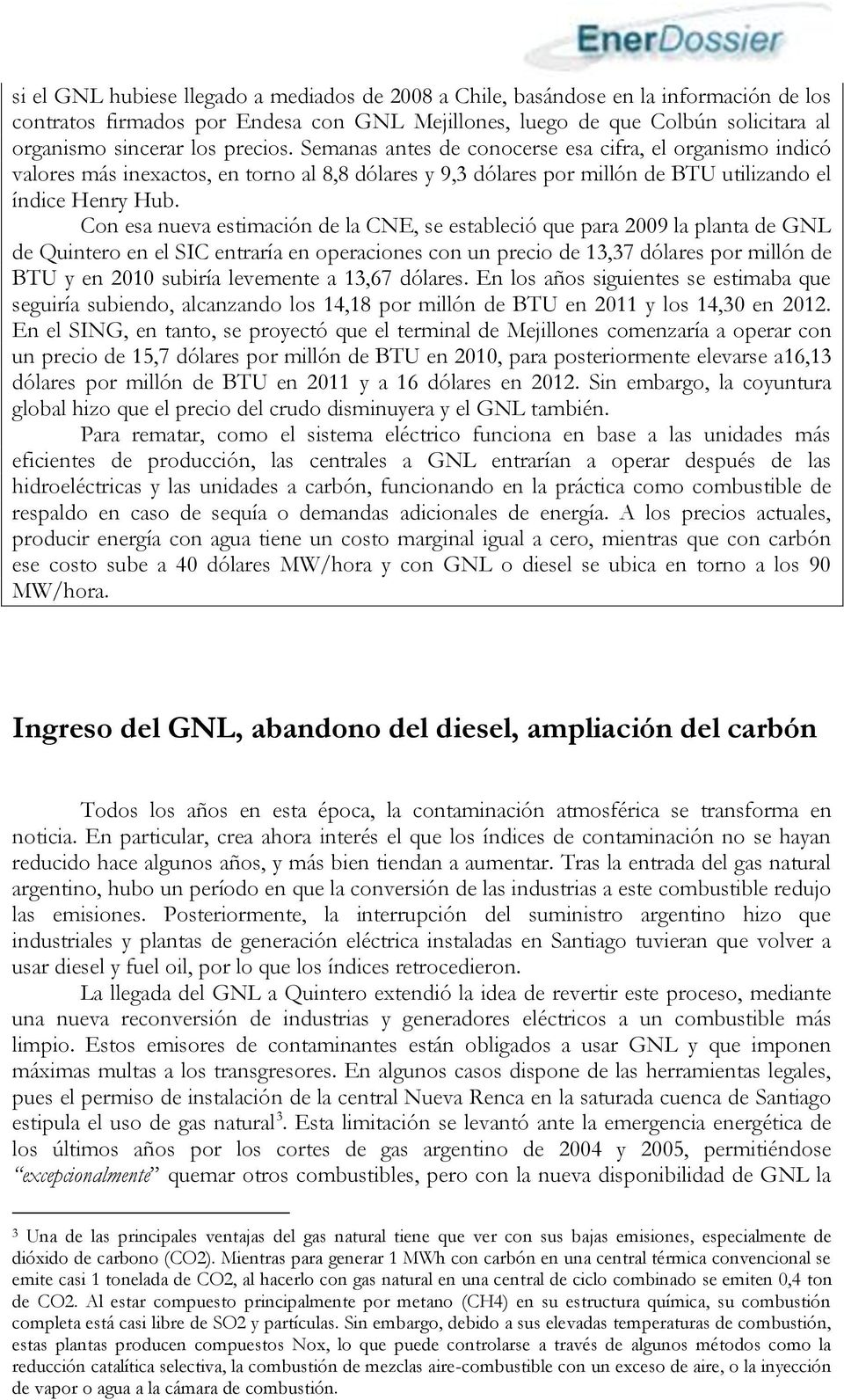 Con esa nueva estimación de la CNE, se estableció que para 2009 la planta de GNL de Quintero en el SIC entraría en operaciones con un precio de 13,37 dólares por millón de BTU y en 2010 subiría